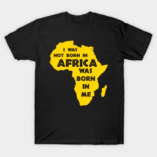 I Was Not Born In Africa, Africa Was Born In Me, Black History, Africa, African American T-Shirt